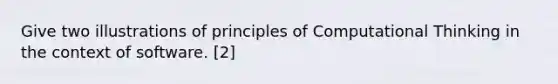 Give two illustrations of principles of Computational Thinking in the context of software. [2]