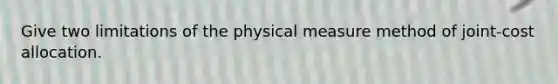 Give two limitations of the physical measure method of joint-cost allocation.