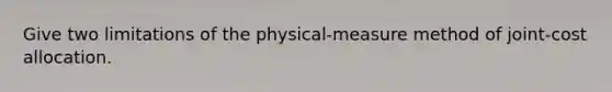 Give two limitations of the physical-measure method of joint-cost allocation.