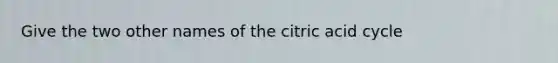 Give the two other names of the citric acid cycle