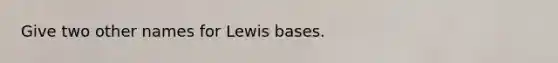 Give two other names for Lewis bases.