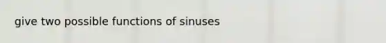 give two possible functions of sinuses