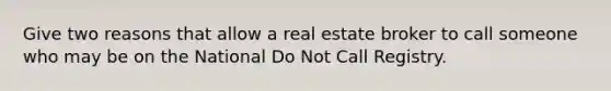 Give two reasons that allow a real estate broker to call someone who may be on the National Do Not Call Registry.