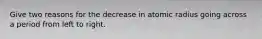 Give two reasons for the decrease in atomic radius going across a period from left to right.