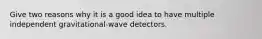 Give two reasons why it is a good idea to have multiple independent gravitational-wave detectors.