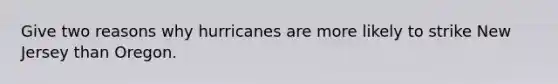 Give two reasons why hurricanes are more likely to strike New Jersey than Oregon.