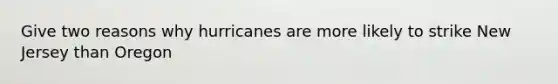 Give two reasons why hurricanes are more likely to strike New Jersey than Oregon