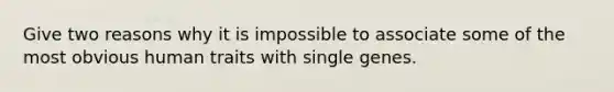 Give two reasons why it is impossible to associate some of the most obvious human traits with single genes.