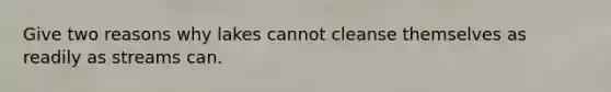 Give two reasons why lakes cannot cleanse themselves as readily as streams can.