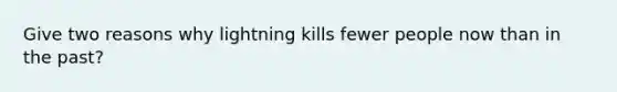 Give two reasons why lightning kills fewer people now than in the past?