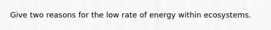 Give two reasons for the low rate of energy within ecosystems.