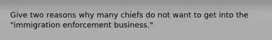 Give two reasons why many chiefs do not want to get into the "immigration enforcement business."