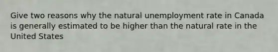 Give two reasons why the natural unemployment rate in Canada is generally estimated to be higher than the natural rate in the United States