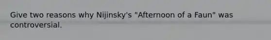 Give two reasons why Nijinsky's "Afternoon of a Faun" was controversial.