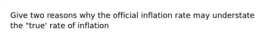 Give two reasons why the official inflation rate may understate the "true' rate of inflation