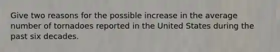 Give two reasons for the possible increase in the average number of tornadoes reported in the United States during the past six decades.