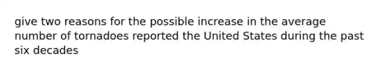 give two reasons for the possible increase in the average number of tornadoes reported the United States during the past six decades