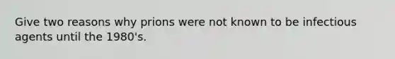 Give two reasons why prions were not known to be infectious agents until the 1980's.