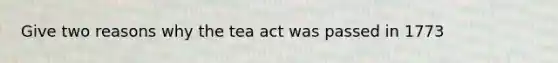 Give two reasons why the tea act was passed in 1773