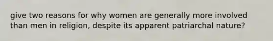 give two reasons for why women are generally more involved than men in religion, despite its apparent patriarchal nature?