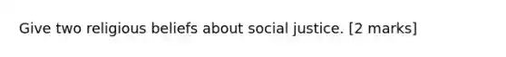 Give two religious beliefs about social justice. [2 marks]