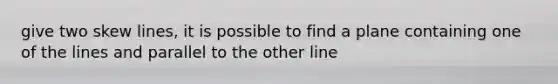 give two skew lines, it is possible to find a plane containing one of the lines and parallel to the other line