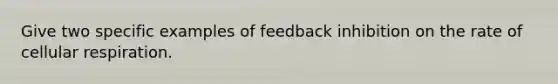 Give two specific examples of feedback inhibition on the rate of cellular respiration.