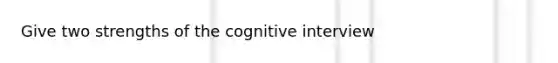 Give two strengths of the cognitive interview