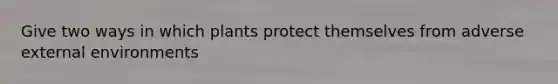 Give two ways in which plants protect themselves from adverse external environments