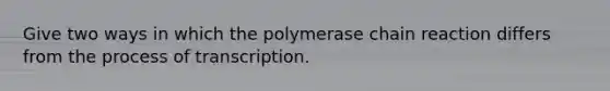 Give two ways in which the polymerase chain reaction differs from the process of transcription.