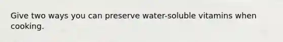 Give two ways you can preserve water-soluble vitamins when cooking.