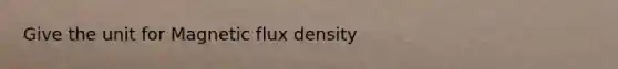 Give the unit for Magnetic flux density