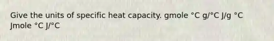 Give the units of specific heat capacity. gmole °C g/°C J/g °C Jmole °C J/°C