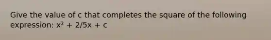 Give the value of c that completes the square of the following expression: x² + 2/5x + c