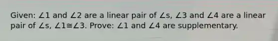 Given: ∠1 and ∠2 are a linear pair of ∠s, ∠3 and ∠4 are a linear pair of ∠s, ∠1≅∠3. Prove: ∠1 and ∠4 are supplementary.