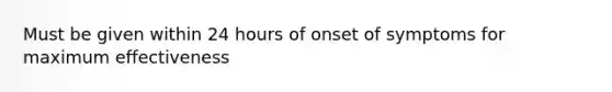 Must be given within 24 hours of onset of symptoms for maximum effectiveness