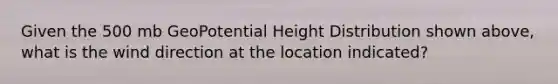 Given the 500 mb GeoPotential Height Distribution shown above, what is the wind direction at the location indicated?