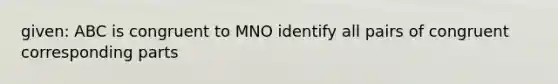 given: ABC is congruent to MNO identify all pairs of congruent corresponding parts