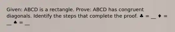 Given: ABCD is a rectangle. Prove: ABCD has congruent diagonals. Identify the steps that complete the proof. ♣ = __ ♦ = __ ♠ = __