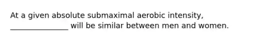 At a given absolute submaximal aerobic intensity, _______________ will be similar between men and women.