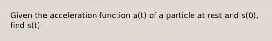 Given the acceleration function a(t) of a particle at rest and s(0), find s(t)