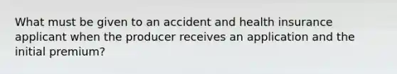 What must be given to an accident and health insurance applicant when the producer receives an application and the initial premium?