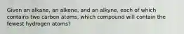 Given an alkane, an alkene, and an alkyne, each of which contains two carbon atoms, which compound will contain the fewest hydrogen atoms?