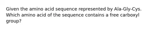 Given the amino acid sequence represented by Ala-Gly-Cys. Which amino acid of the sequence contains a free carboxyl group?