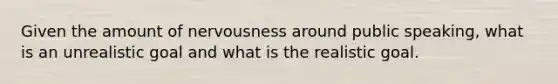 Given the amount of nervousness around public speaking, what is an unrealistic goal and what is the realistic goal.