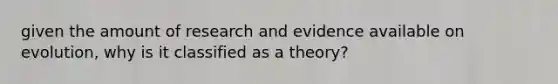 given the amount of research and evidence available on evolution, why is it classified as a theory?