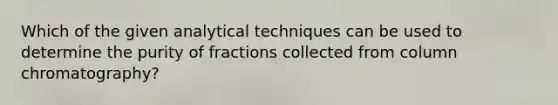 Which of the given analytical techniques can be used to determine the purity of fractions collected from column chromatography?