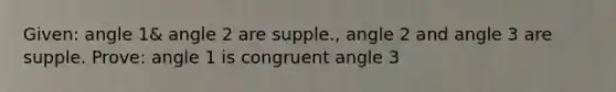 Given: angle 1& angle 2 are supple., angle 2 and angle 3 are supple. Prove: angle 1 is congruent angle 3