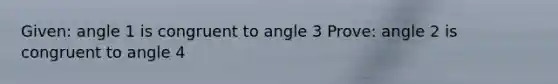 Given: angle 1 is congruent to angle 3 Prove: angle 2 is congruent to angle 4