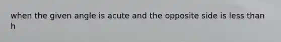 when the given angle is acute and the opposite side is less than h